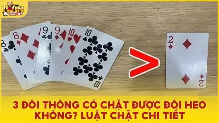 3 đôi thông có chặt được đôi heo không? Tìm hiểu luật chặt bài chi tiết